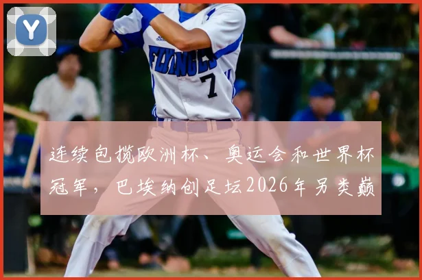 连续包揽欧洲杯、奥运会和世界杯冠军，巴埃纳创足坛2026年另类巅峰纪录全解析