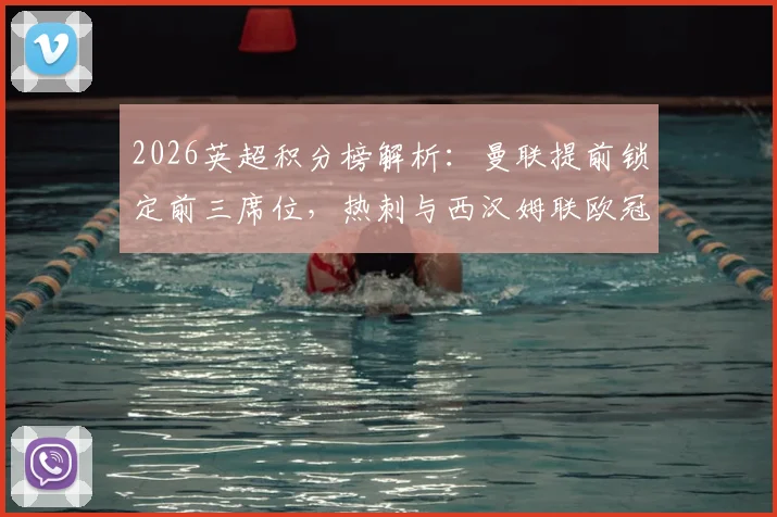 2026英超积分榜解析：曼联提前锁定前三席位，热刺与西汉姆联欧冠资格之争白热化