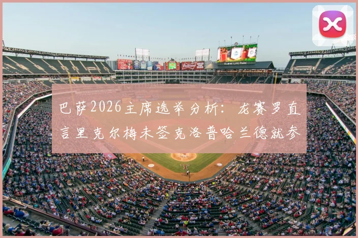 巴萨2026主席选举分析：龙赛罗直言里克尔梅未签克洛普哈兰德就参选，恐失关键选票