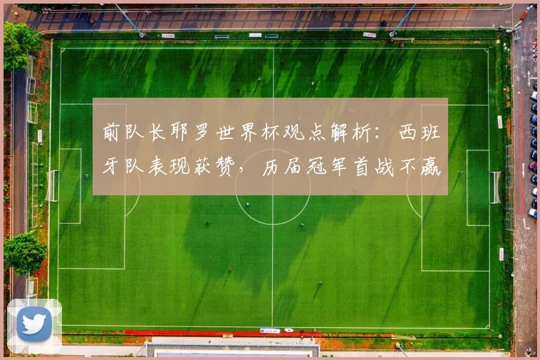前队长耶罗世界杯观点解析：西班牙队表现获赞，历届冠军首战不赢是巧合还是定律？