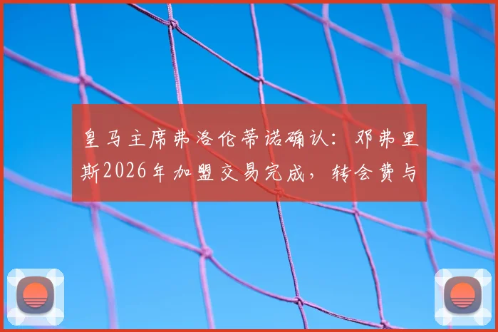 皇马主席弗洛伦蒂诺确认：邓弗里斯2026年加盟交易完成，转会费与球衣号码最新披露
