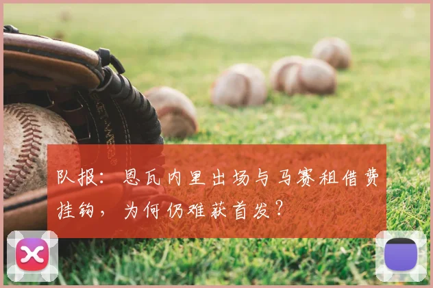 队报：恩瓦内里出场与马赛租借费挂钩，为何仍难获首发？