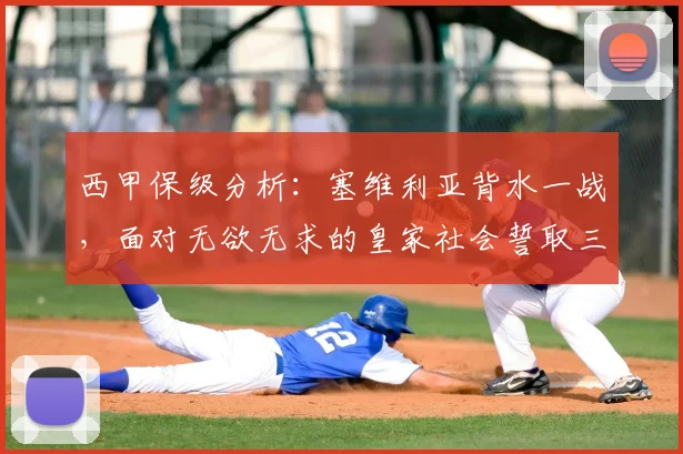 西甲保级分析：塞维利亚背水一战，面对无欲无求的皇家社会誓取三分