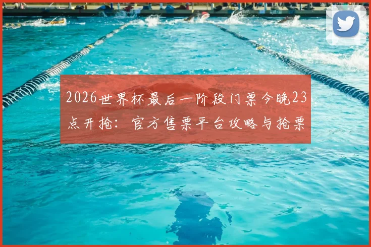 2026世界杯最后一阶段门票今晚23点开抢:官方售票平台攻略与抢票技巧全指南