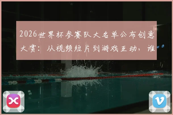 2026世界杯参赛队大名单公布创意大赏：从视频短片到游戏互动，谁的官宣最出彩？