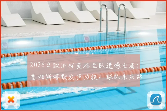 2026年欧洲杯英格兰队遗憾出局：首相斯塔默发声力挺，球队未来路在何方？球迷深度热议