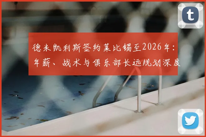 德米凯利斯签约莱比锡至2026年：年薪、战术与俱乐部长远规划深度解读
