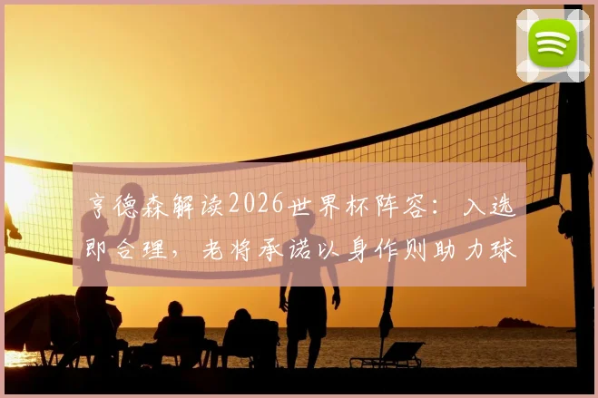 亨德森解读2026世界杯阵容：入选即合理，老将承诺以身作则助力球队冲击冠军