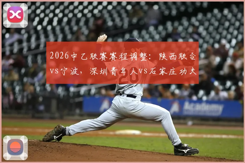2026中乙联赛赛程调整：陕西联合vs宁波，深圳青年人vs石家庄功夫最新比赛时间权威公布