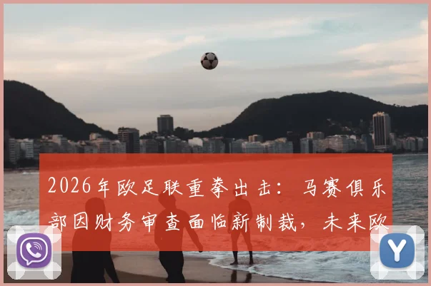 2026年欧足联重拳出击：马赛俱乐部因财务审查面临新制裁，未来欧战资格成疑
