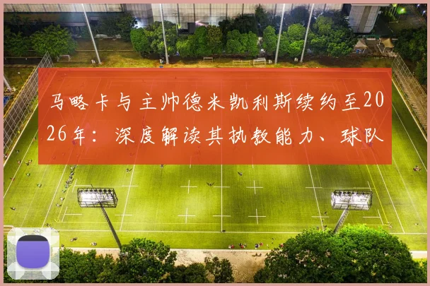马略卡与主帅德米凯利斯续约至2026年：深度解读其执教能力、球队西乙前景及重返西甲的可能性分析
