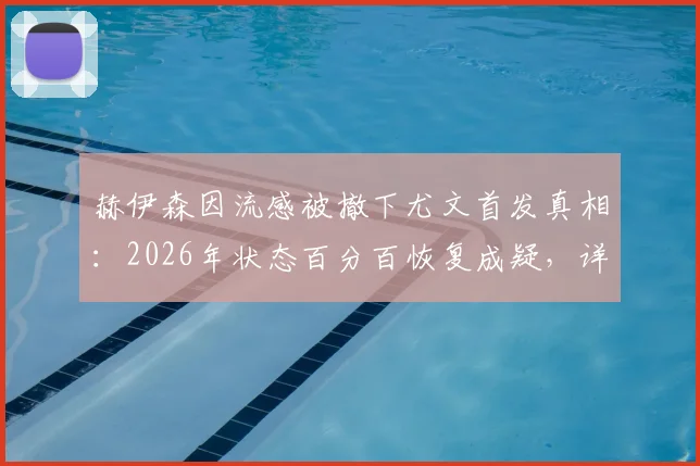 赫伊森因流感被撤下尤文首发真相：2026年状态百分百恢复成疑，详细解析球员伤病影响