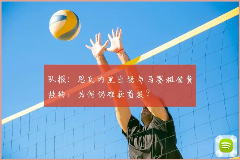 队报：恩瓦内里出场与马赛租借费挂钩，为何仍难获首发？
