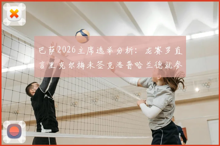 巴萨2026主席选举分析：龙赛罗直言里克尔梅未签克洛普哈兰德就参选，恐失关键选票