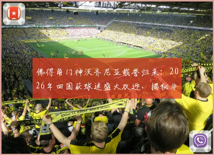 佛得角门神沃齐尼亚载誉归来：2026年回国获球迷盛大欢迎，揭秘非洲足球英雄影响力